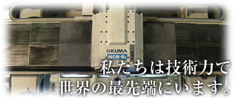 私たちは技術力で世界の最先端にいます。